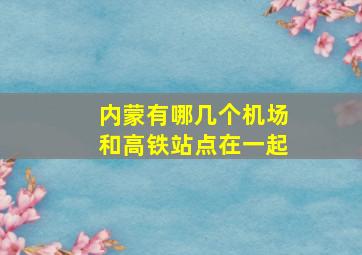 内蒙有哪几个机场和高铁站点在一起