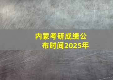 内蒙考研成绩公布时间2025年