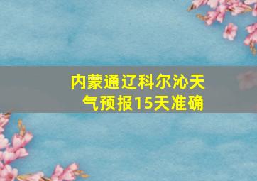 内蒙通辽科尔沁天气预报15天准确