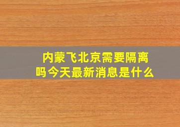 内蒙飞北京需要隔离吗今天最新消息是什么