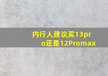 内行人建议买13pro还是12Promax