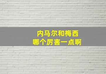 内马尔和梅西哪个厉害一点啊