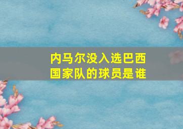 内马尔没入选巴西国家队的球员是谁