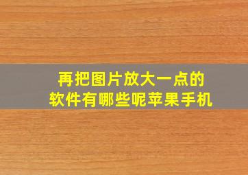 再把图片放大一点的软件有哪些呢苹果手机