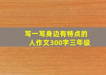 写一写身边有特点的人作文300字三年级