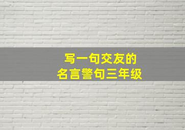 写一句交友的名言警句三年级