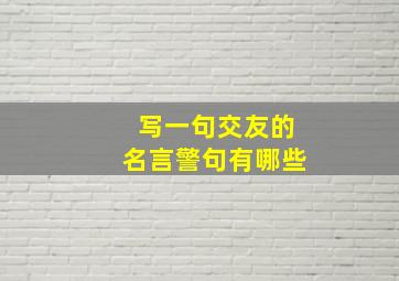 写一句交友的名言警句有哪些