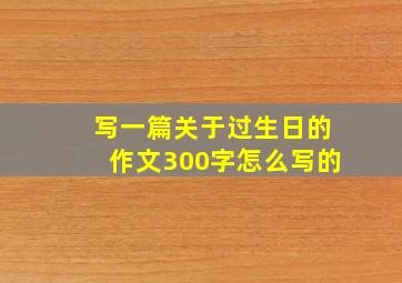 写一篇关于过生日的作文300字怎么写的