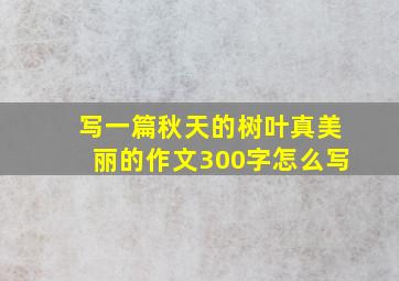 写一篇秋天的树叶真美丽的作文300字怎么写