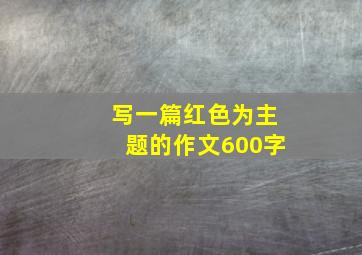 写一篇红色为主题的作文600字