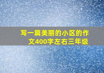 写一篇美丽的小区的作文400字左右三年级