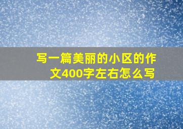 写一篇美丽的小区的作文400字左右怎么写