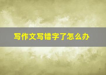 写作文写错字了怎么办