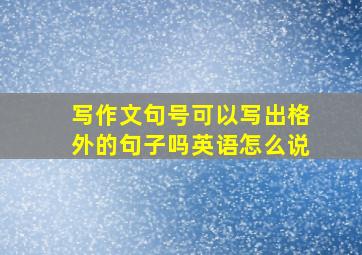 写作文句号可以写出格外的句子吗英语怎么说