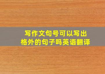 写作文句号可以写出格外的句子吗英语翻译