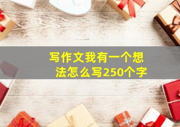 写作文我有一个想法怎么写250个字