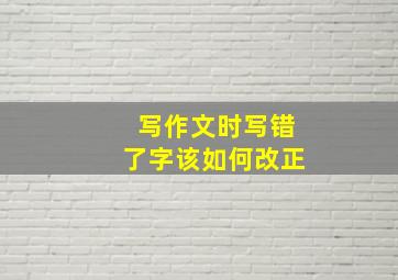 写作文时写错了字该如何改正