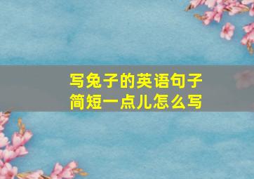 写兔子的英语句子简短一点儿怎么写