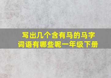 写出几个含有马的马字词语有哪些呢一年级下册