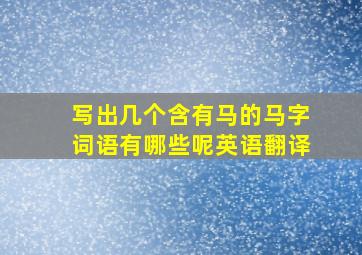 写出几个含有马的马字词语有哪些呢英语翻译