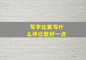 写字比赛写什么诗比较好一点