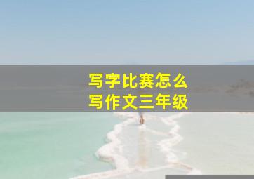 写字比赛怎么写作文三年级