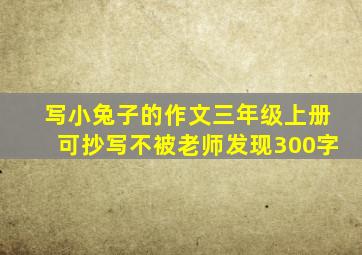 写小兔子的作文三年级上册可抄写不被老师发现300字