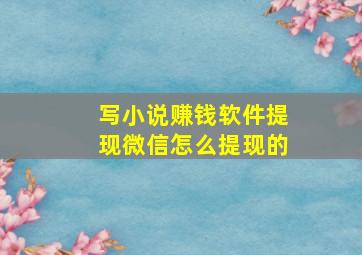 写小说赚钱软件提现微信怎么提现的