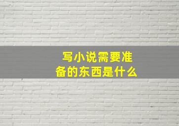 写小说需要准备的东西是什么