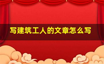 写建筑工人的文章怎么写