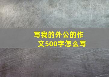 写我的外公的作文500字怎么写