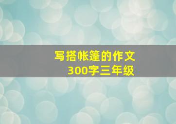 写搭帐篷的作文300字三年级