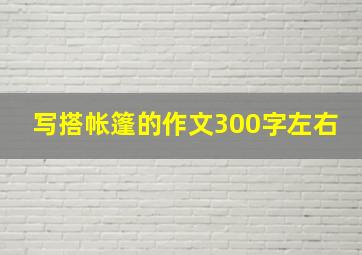 写搭帐篷的作文300字左右