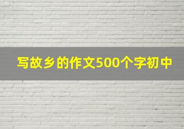 写故乡的作文500个字初中