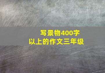 写景物400字以上的作文三年级