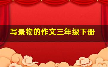 写景物的作文三年级下册