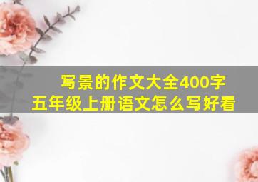 写景的作文大全400字五年级上册语文怎么写好看