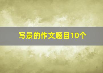 写景的作文题目10个