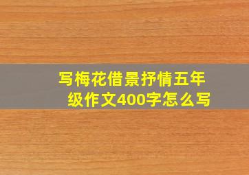 写梅花借景抒情五年级作文400字怎么写