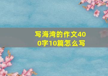 写海湾的作文400字10篇怎么写