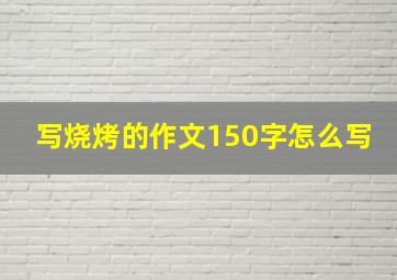 写烧烤的作文150字怎么写