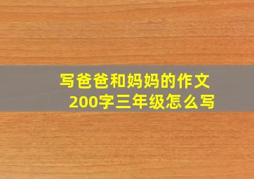 写爸爸和妈妈的作文200字三年级怎么写