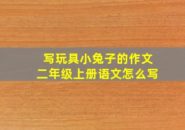 写玩具小兔子的作文二年级上册语文怎么写