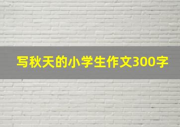 写秋天的小学生作文300字