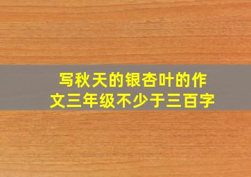 写秋天的银杏叶的作文三年级不少于三百字