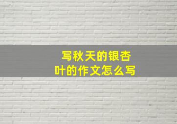 写秋天的银杏叶的作文怎么写