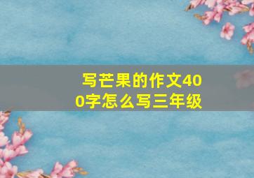 写芒果的作文400字怎么写三年级