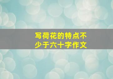 写荷花的特点不少于六十字作文