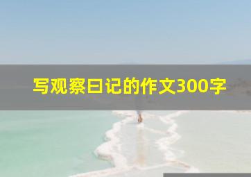 写观察曰记的作文300字