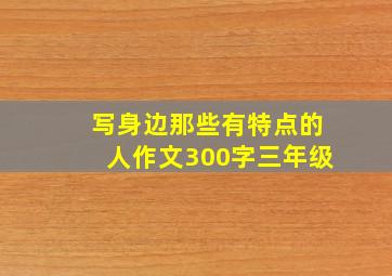 写身边那些有特点的人作文300字三年级